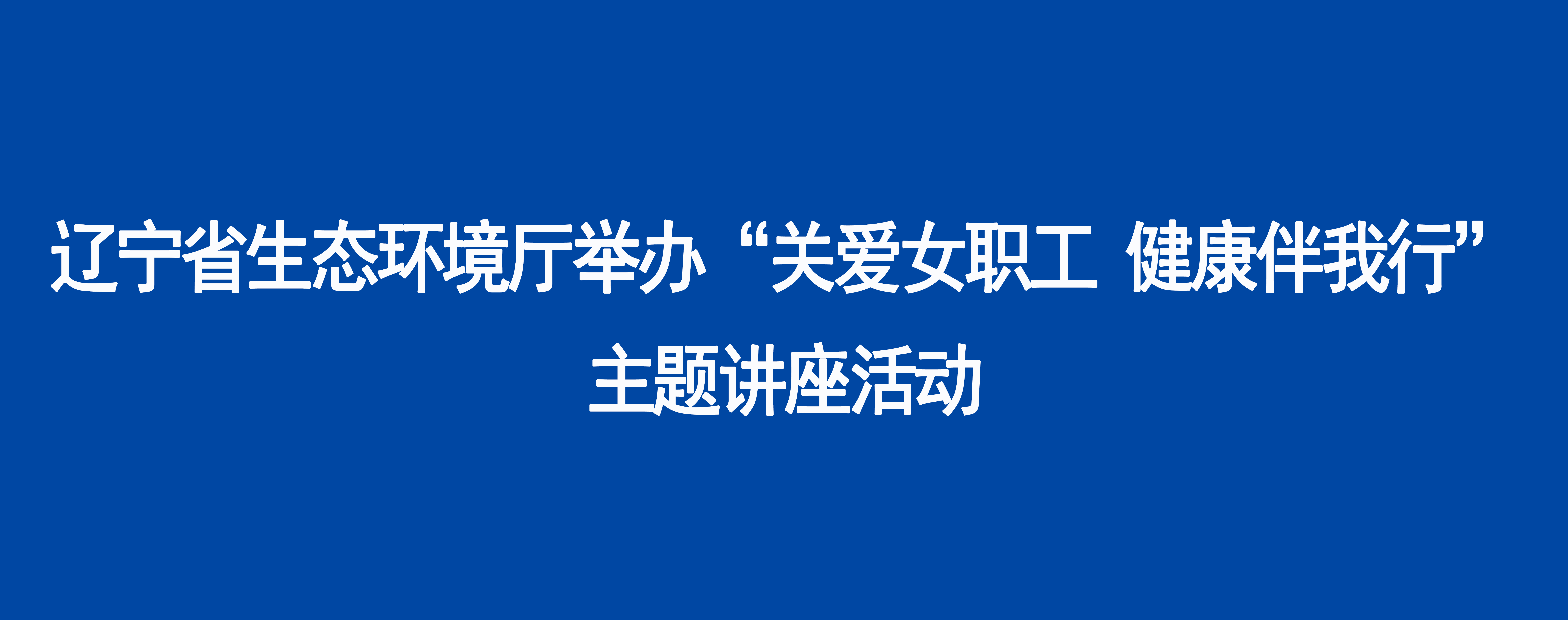 辽宁省生态环境厅举办“关爱女职工 健康伴我行”主题讲座活动