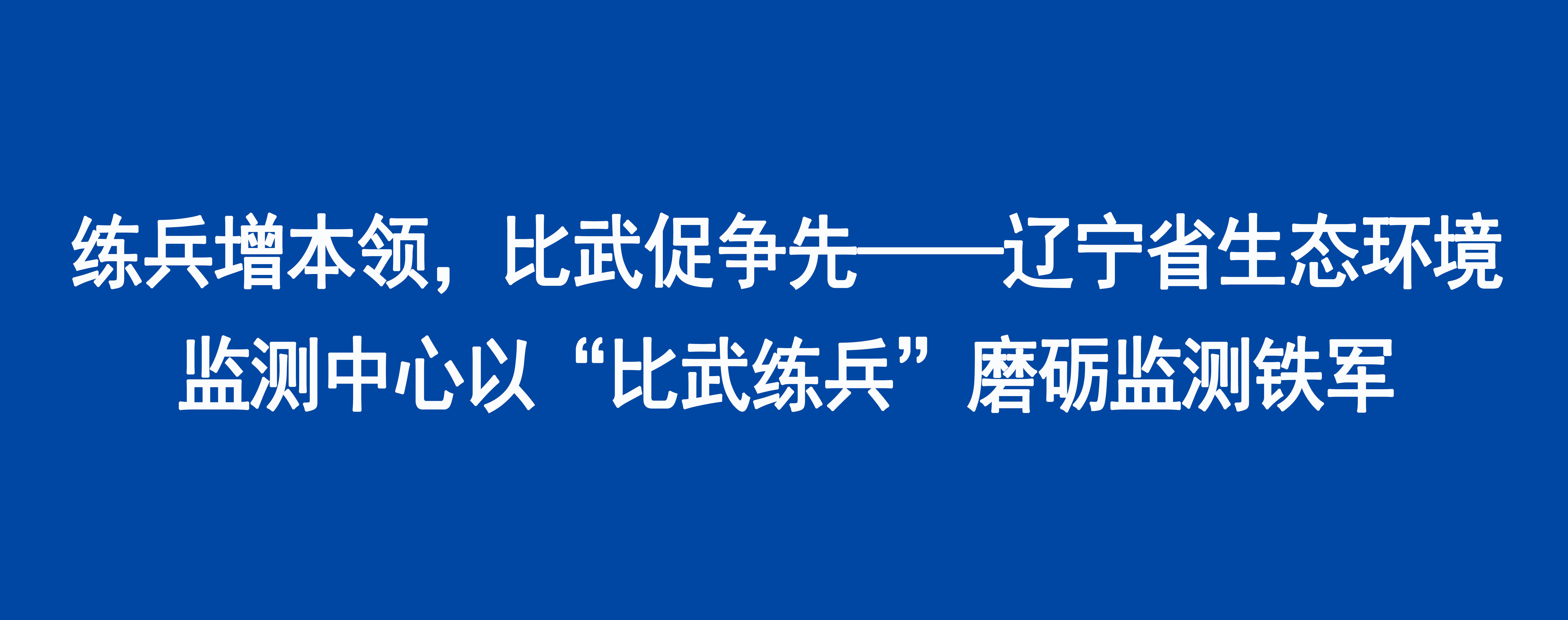 练兵增本领，比武促争先——辽宁省生态环境监测中心以“比武练兵”磨砺监测铁军