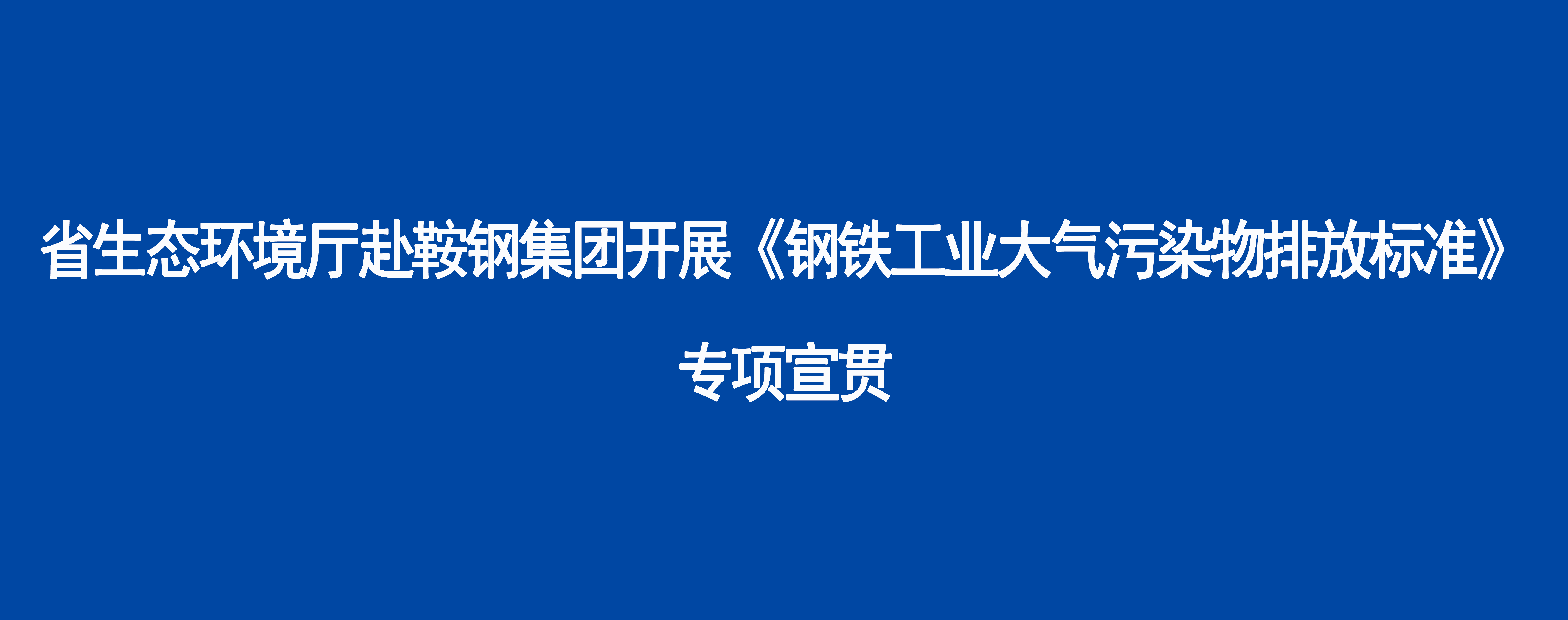 省生态环境厅赴鞍钢集团开展《钢铁工业大气污染物排放标准》专项宣贯